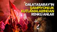 Galatasaray'ın Şampiyonluk Kutlamalarında Dikkat Çeken Anlar