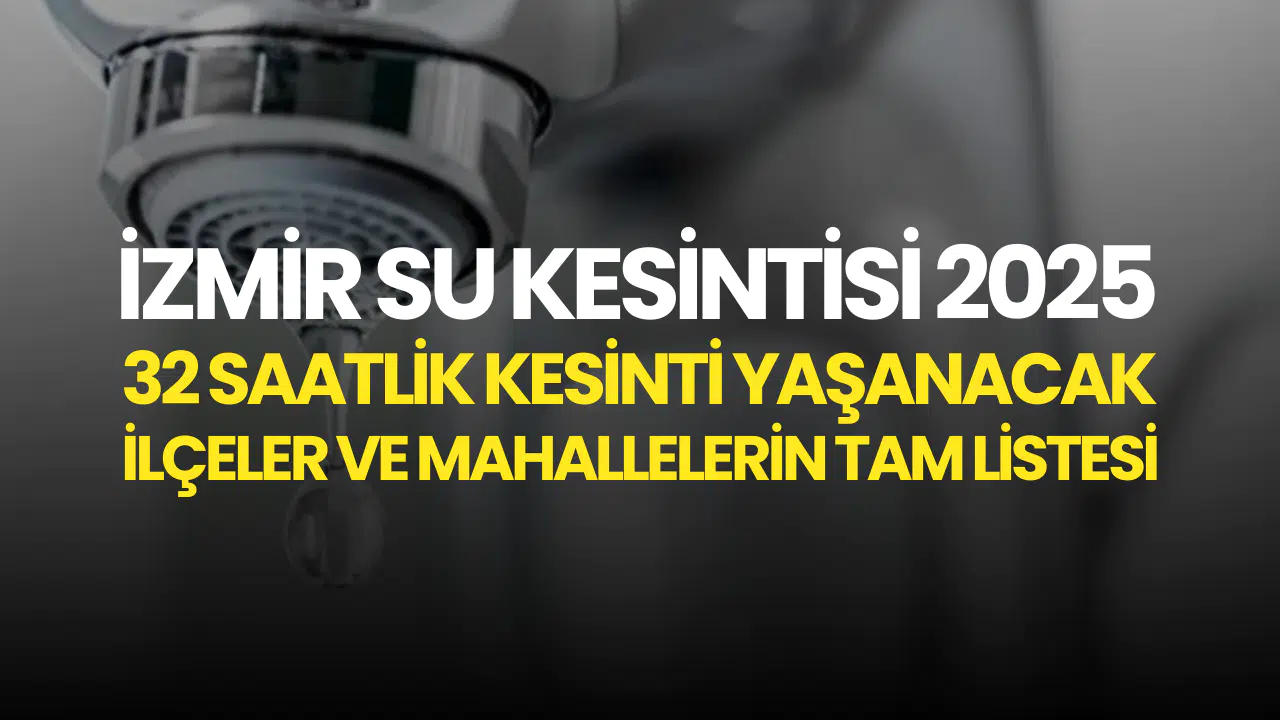 İzmir Su Kesintisi 2025: 32 Saatlik Kesinti Yaşanacak İlçeler ve Mahallelerin Tam Listesi