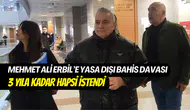 Mehmet Ali Erbil’e yasa dışı bahis soruşturması: 3 yıla kadar hapsi isteniyor