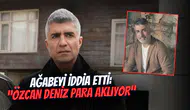 Ağabeyi iddia etti: Özcan Deniz kara para mı akladı, aklıyor?