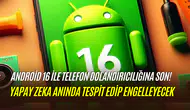 Android 16 ile yapay zeka kalkanı geliyor: Telefon dolandırıcılıkları tarihe karışıyor