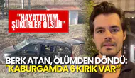 Berk Atan, Kazanın Ardından İlk Kez Konuştu: "Hayattayım, Şükürler Olsun"