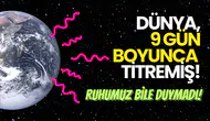 Dünya 9 Gün Boyunca Titredi, Ruhumuz Bile Duymadı!