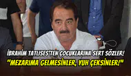 İbrahim Tatlıses’ten çocuklarına sert çıkış: ‘’Mezarıma gelmesinler, gelirlerse yuh çekilsin’’