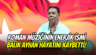 Roman müziğinin efsane sanatçısı Balık Ayhan hayatını kaybetti