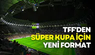 TFF'den Süper Kupa 2025 için yeni format