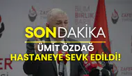 Zafer Partisi Genel Başkanı Ümit Özdağ hastaneye kaldırıldı