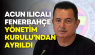 Acun Ilıcalı, Fenerbahçe Yönetim Kurulu’ndan ayrıldı