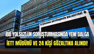 İBB soruşturmasında yeni dalga: İETT Genel Müdürü ve 24 kişi hakkında gözaltı kararı