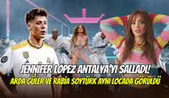 Jennifer Lopez Antalya’yı salladı: Arda Güler ve Rabia Soytürk aynı locadan eğlendi