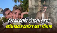 Özcan Deniz’den abisi Ercan Deniz’e sert çıkış: ‘’Annesinin namusuna mı dil uzatıyorsun?’’