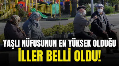 Yaşlı nüfusunun en yüksek olduğu iller belli oldu!