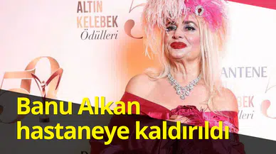 Beyin kanaması geçirdiği iddia edilmişti: Banu Alkan hastaneye kaldırıldı