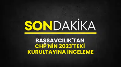 Başsavcılık'tan CHP’nin 2023 Yılındaki Kurultayına İnceleme Kararı