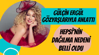 Gülçin Ergül yıllar sonra Hepsi’yi anlattı: Gözyaşlarıyla konuştu