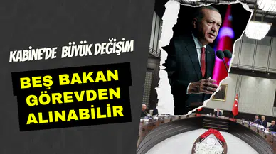 Kabine’de büyük değişim: Beş bakan görev alınıyor iddiası