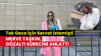 Tek gece için 400 bin TL istemişti: Merve Taşkın gözaltı sürecini anlattı