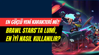 Brawl Stars’ın yeni hakimi mi doğuyor? Lumi’nin en iyi yapı kombinasyonu nedir?