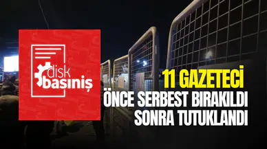 Gözaltındaki 11 gazeteci önce serbest bırakıldı sonra tutuklandı!