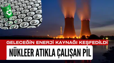 Geleceğin enerji kaynağı olabilir: Nükleer atıkla çalışan pil keşfedildi