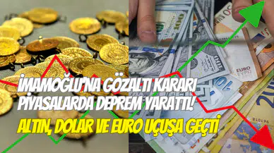İmamoğlu gözaltına alındı, piyasalar altüst oldu: Altın ve dolar uçuşa geçti