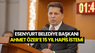 Mahkeme iddianameyi kabul etti: Esenyurt Belediye Başkanı Ahmet Özer için 15 yıl hapis istemi