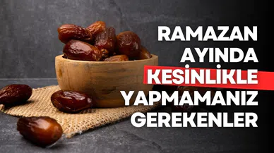Ramazan ayında kesinlikle yapmamanız gerekenler!