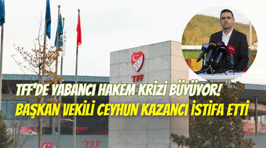 TFF’de yabancı hakem depremi: Başkan Vekili Ceyhun Kazancı istifa etti