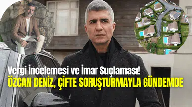 Vergi incelemesi ve imar suçlaması: Özcan Deniz’in gelirleri ve harcamaları bakanlık merceğinde