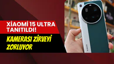 Xiaomi 15 Ultra, Leica kamerasıyla tanıtıldı: İşte Türkiye fiyatı ve özellikleri