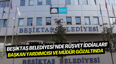 Beşiktaş Belediyesi’nde rüşvet iddiası: Başkan Yardımcısı dahil 12 kişi için gözaltı kararı