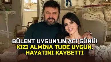 Bülent Uygun’un büyük acısı: Kızı Almina Tude Uygun hayatını kaybetti