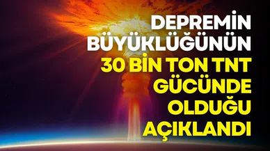 Depremin büyüklüğünün 30 bin ton TNT gücünde olduğu açıklandı