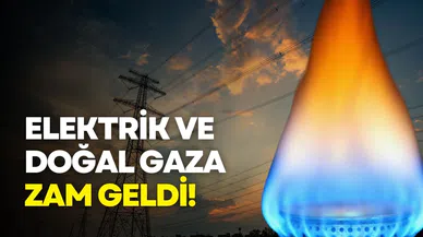 Elektrik ve doğal gaza zam geldi!