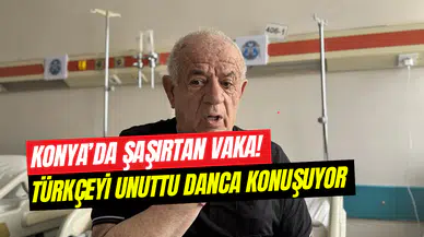 Konya’da şaşırtan vaka: Türkçeyi unuttu, Danca konuşuyor