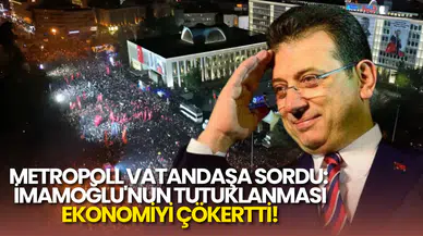 Metropoll: Krizin Nedeni İmamoğlu'nun Tutuklanması