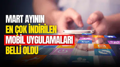Mart ayında en çok indirilen mobil uygulamalar belli oldu! İşte en popüler mobil uygulamalar