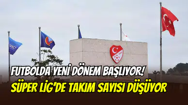 TFF, Süper Lig’de kemerleri sıkıyor: Yeni sezonda takım sayısı düşüyor
