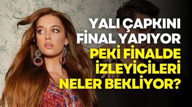 Yalı Çapkını final yapıyor: Peki neler yaşanacak?