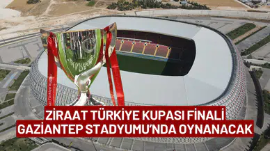 Ziraat Türkiye Kupası Finali Gaziantep Stadyumu’nda Oynanacak