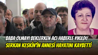 Baba olmaya hazırlanırken acı haberle yıkıldı: Serkan Keskin’in annesi Zeliha Keskin hayatını kaybetti