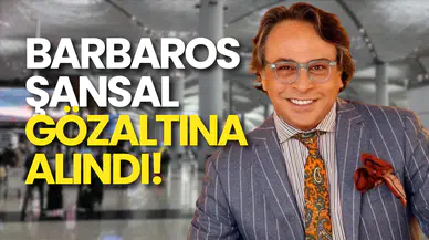 Barbaros Şansal İstanbul Havalimanı’nda Gözaltına Alındı