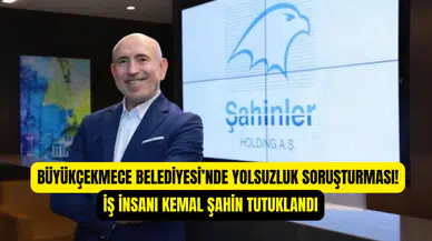 Büyükçekmece Belediyesi’nde yolsuzluk operasyonu: Şahinler Holding patronu Kemal Şahin tutuklandı