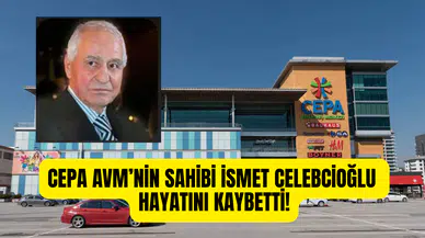 CEPA AVM’nin kurucusu iş insanı İsmet Celebcioğlu hayatını kaybetti