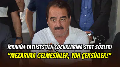İbrahim Tatlıses’ten çocuklarına sert çıkış: ‘’Mezarıma gelmesinler, gelirlerse yuh çekilsin’’
