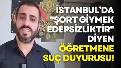 İstanbul’da "Şort giymek edepsizliktir" diyen öğretmene suç duyurusu!