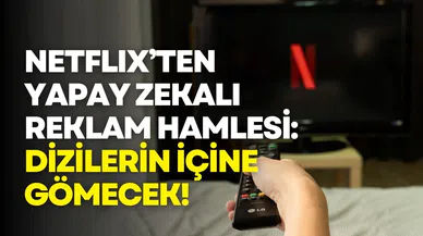 Netflix’ten yapay zekalı reklam hamlesi: Dizilerin içine gömecek!