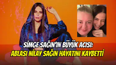 Simge Sağın’ın acı günü: Ablası Nilay Sağın hayatını kaybetti