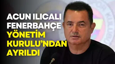 Acun Ilıcalı, Fenerbahçe Yönetim Kurulu’ndan ayrıldı