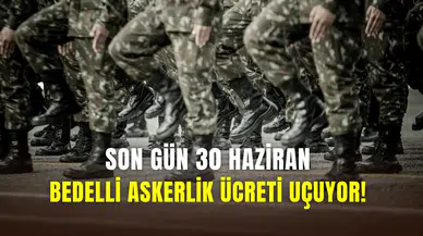 Bedelli askerlik ücreti artıyor: Son gün 30 Haziran